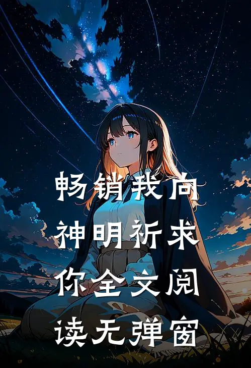 畅销我向神明祈求你全文阅读无弹窗