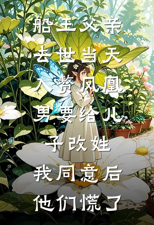 船王父亲去世当天，入赘凤凰男要给儿子改姓，我同意后他们慌了