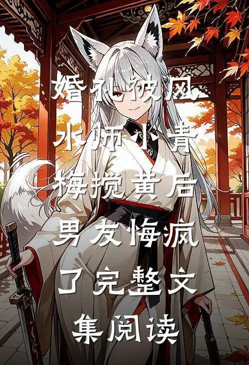 婚礼被风水师小青梅搅黄后，男友悔疯了完整文集阅读