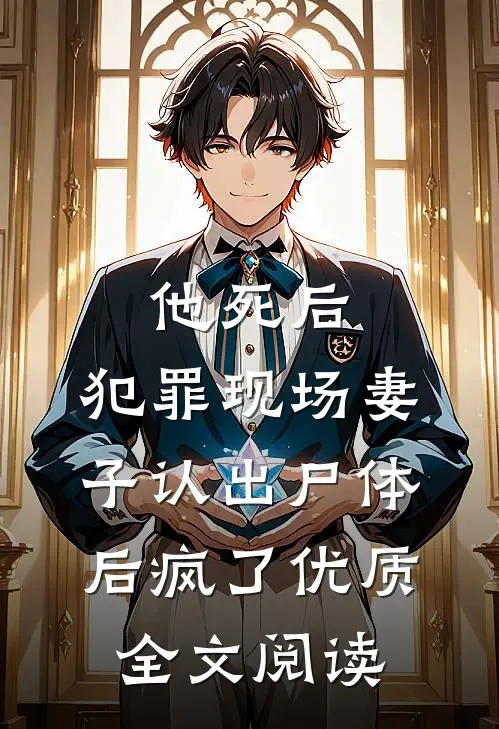他死后，犯罪现场妻子认出尸体后疯了优质全文阅读