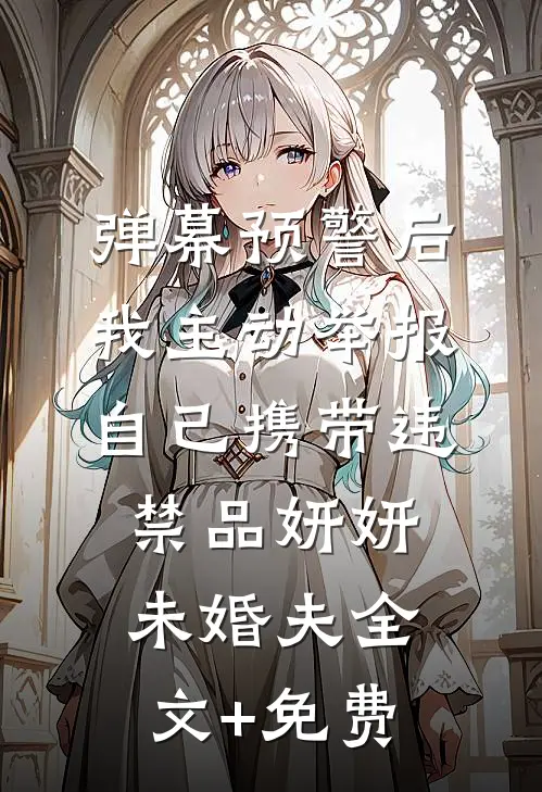 弹幕预警后，我主动举报自己携带违禁品妍妍未婚夫全文+免费