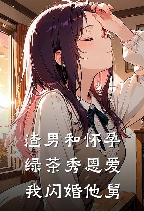 渣男和怀孕绿茶秀恩爱，我闪婚他舅