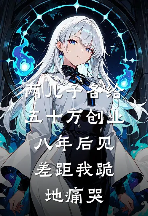 两儿子各给五十万创业，八年后见差距我跪地痛哭