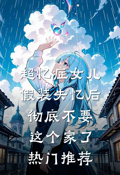 超忆症女儿假装失忆后，彻底不要这个家了热门推荐