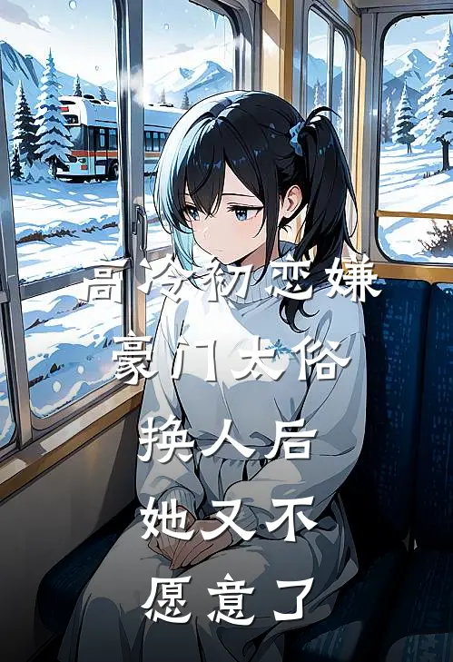 高冷初恋嫌豪门太俗，换人后，她又不愿意了