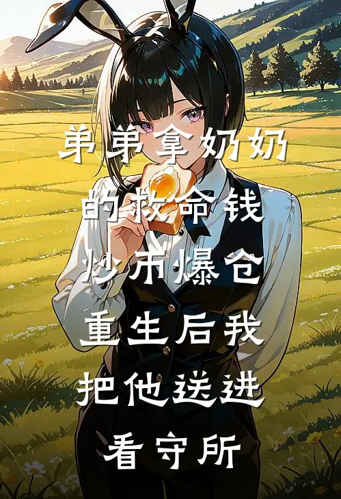 弟弟拿奶奶的救命钱炒币爆仓，重生后我把他送进看守所