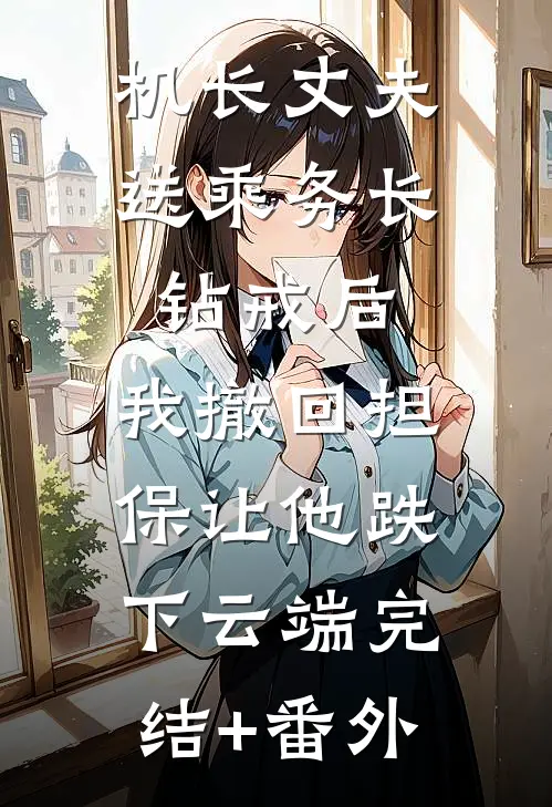 机长丈夫送乘务长钻戒后，我撤回担保让他跌下云端完结+番外