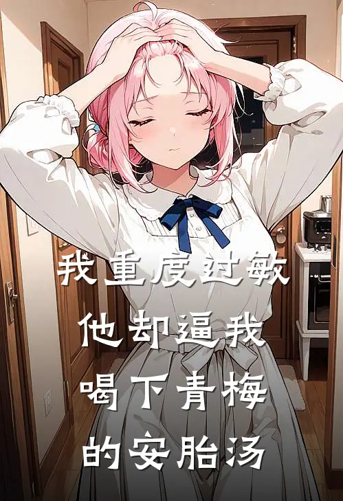 我重度过敏，他却逼我喝下青梅的安胎汤