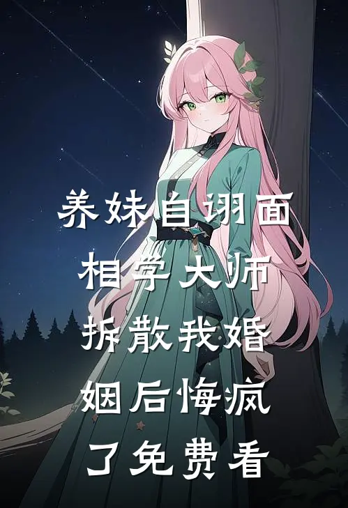 养妹自诩面相学大师，拆散我婚姻后悔疯了免费看