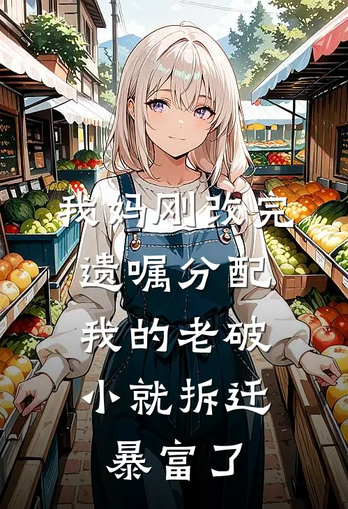 我妈刚改完遗嘱分配，我的老破小就拆迁暴富了