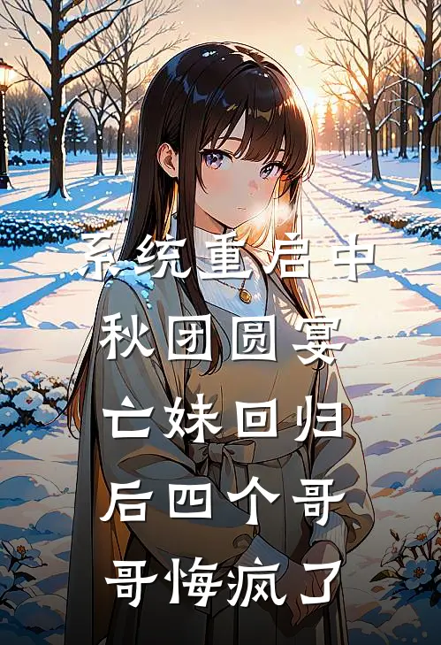 系统重启中秋团圆宴，亡妹回归后四个哥哥悔疯了