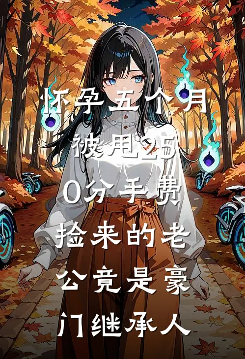 怀孕五个月被甩250分手费，捡来的老公竟是豪门继承人