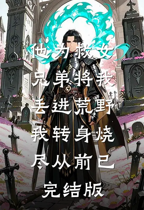 他为救女兄弟将我丢进荒野，我转身烧尽从前已完结版