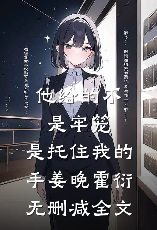 他给的不是牢笼，是托住我的手姜晚霍衍无删减全文