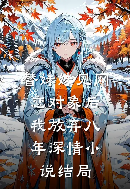 替妹妹见网恋对象后，我放弃八年深情小说结局