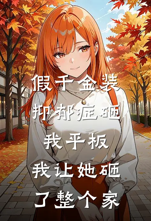 假千金装抑郁症砸我平板，我让她砸了整个家