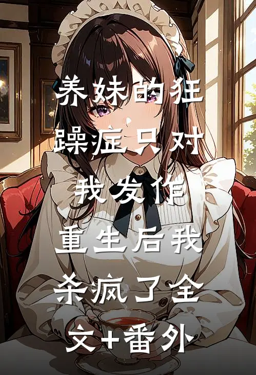 养妹的狂躁症只对我发作，重生后我杀疯了全文+番外
