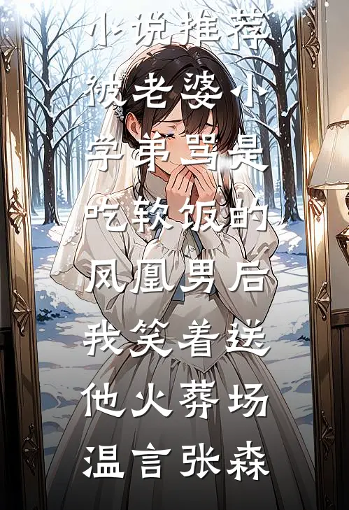 被老婆小学弟骂是吃软饭的凤凰男后，我笑着送他火葬场温言张森热门小说免费阅读_最新完本小说推荐被老婆小学弟骂是吃软饭的凤凰男后，我笑着送他火葬场温言张森