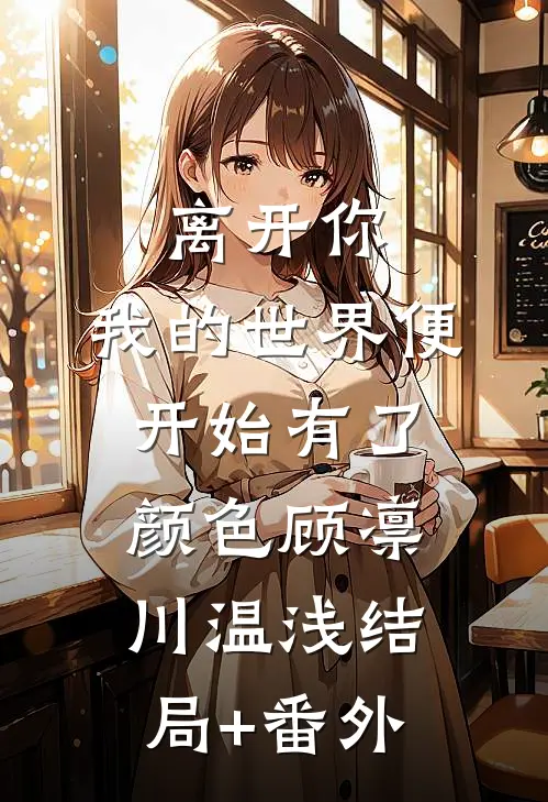 离开你，我的世界便开始有了颜色顾凛川温浅结局+番外
