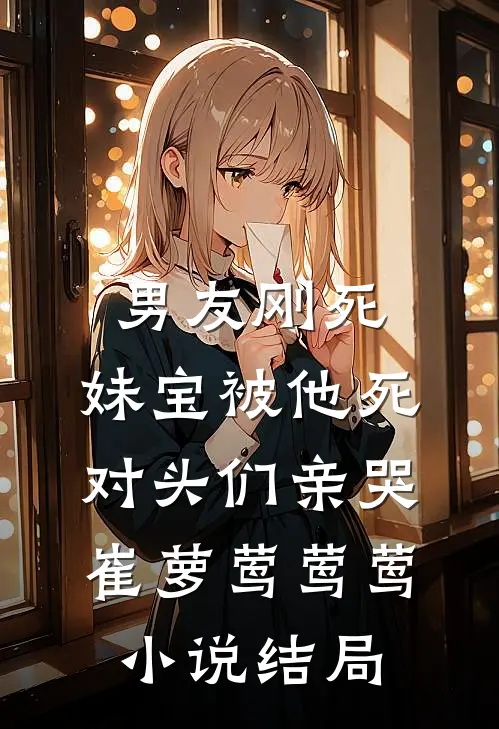 男友刚死，妹宝被他死对头们亲哭崔萝莺莺莺小说结局