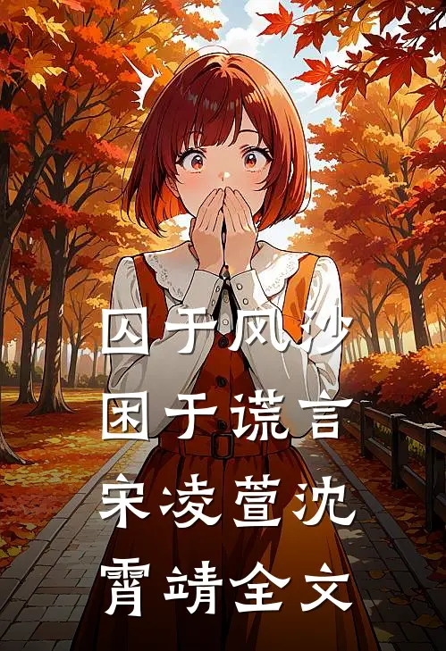 囚于风沙，困于谎言宋凌萱沈霄靖全文