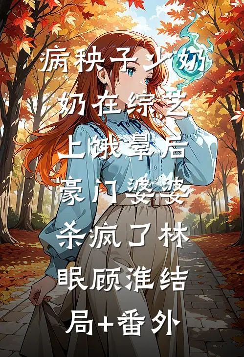 病秧子少奶奶在综艺上饿晕后，豪门婆婆杀疯了林眠顾淮结局+番外
