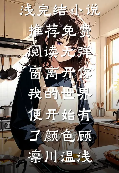 离开你，我的世界便开始有了颜色(顾凛川温浅)完结小说推荐_免费阅读无弹窗离开你，我的世界便开始有了颜色顾凛川温浅