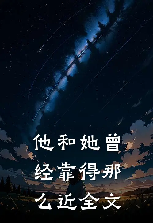他和她曾经靠得那么近全文