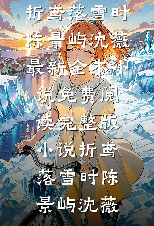 折鸢落雪时陈景屿沈薇最新全本小说_免费阅读完整版小说折鸢落雪时(陈景屿沈薇)
