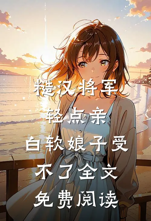 糙汉将军轻点亲，白软娘子受不了全文免费阅读