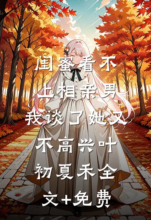 闺蜜看不上相亲男，我谈了她又不高兴叶初夏禾全文+免费