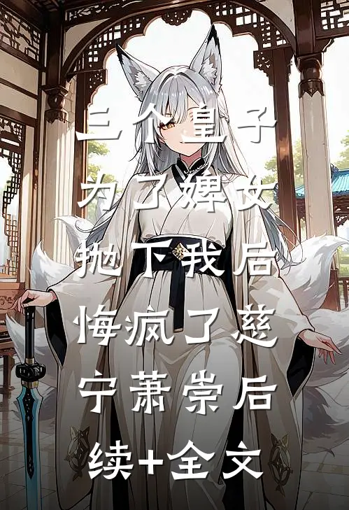 三个皇子为了婢女抛下我后，悔疯了慈宁萧崇后续+全文