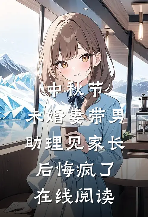 中秋节，未婚妻带男助理见家长后悔疯了在线阅读