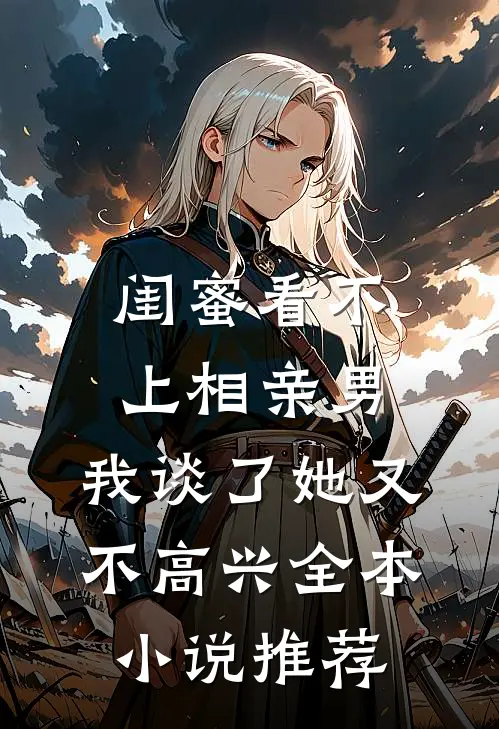 闺蜜看不上相亲男，我谈了她又不高兴全本小说推荐