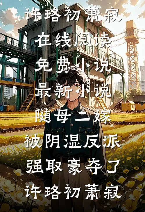 随母二嫁，被阴湿反派强取豪夺了许珞初萧寂在线阅读免费小说_最新小说随母二嫁，被阴湿反派强取豪夺了(许珞初萧寂)