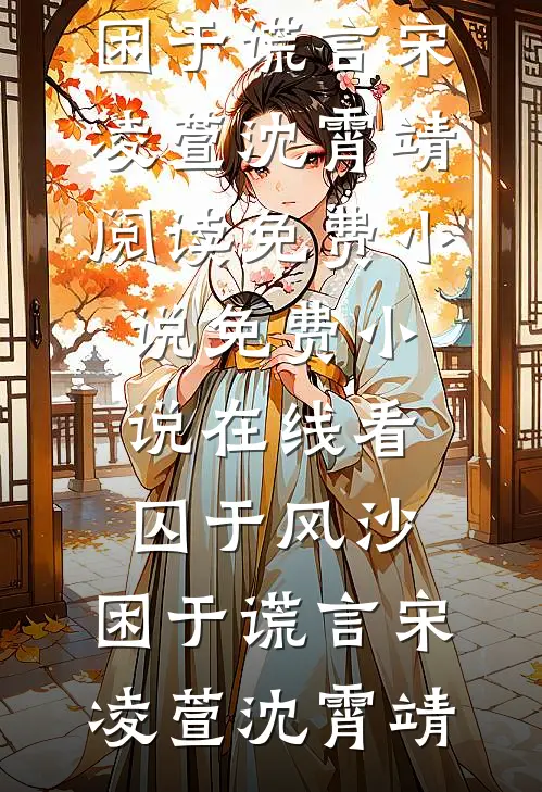 囚于风沙，困于谎言宋凌萱沈霄靖阅读免费小说_免费小说在线看囚于风沙，困于谎言(宋凌萱沈霄靖)