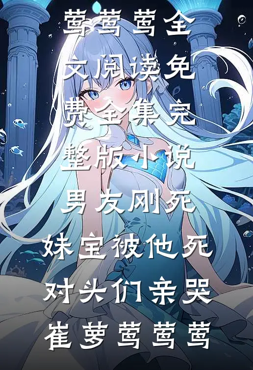 男友刚死，妹宝被他死对头们亲哭崔萝莺莺莺全文阅读免费全集_完整版小说男友刚死，妹宝被他死对头们亲哭(崔萝莺莺莺)