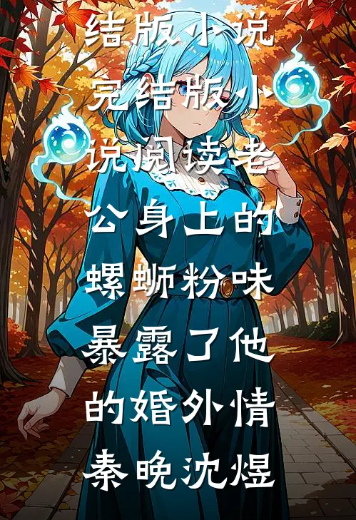 老公身上的螺蛳粉味，暴露了他的婚外情秦晚沈煜完结版小说_完结版小说阅读老公身上的螺蛳粉味，暴露了他的婚外情(秦晚沈煜)