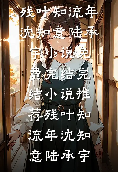残叶知流年(沈知意陆承宇)小说免费完结_完结小说推荐残叶知流年(沈知意陆承宇)