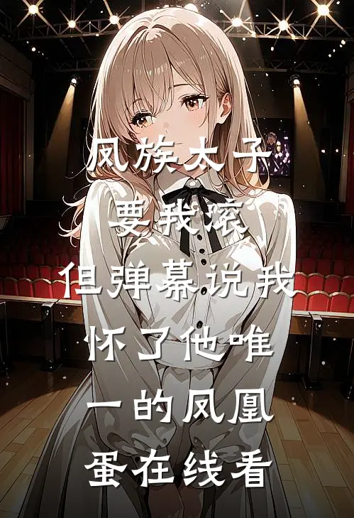 凤族太子要我滚，但弹幕说我怀了他唯一的凤凰蛋在线看