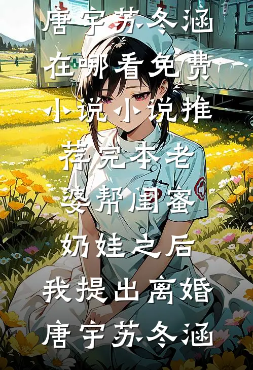老婆帮闺蜜奶娃之后，我提出离婚(唐宇苏冬涵)在哪看免费小说_小说推荐完本老婆帮闺蜜奶娃之后，我提出离婚唐宇苏冬涵