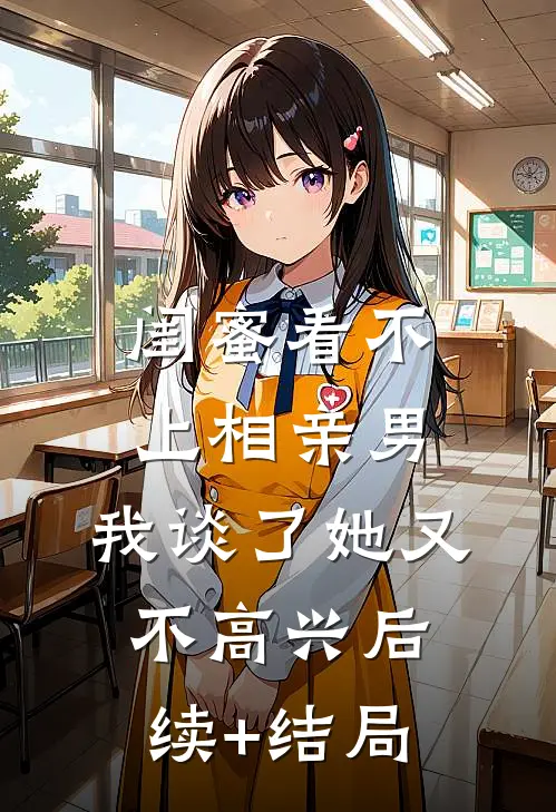 闺蜜看不上相亲男，我谈了她又不高兴后续+结局