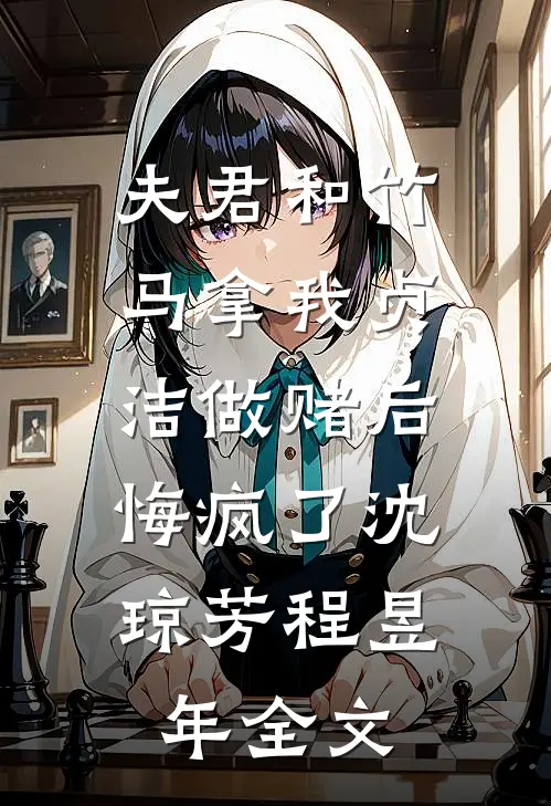夫君和竹马拿我贞洁做赌后，悔疯了沈琼芳程昱年全文