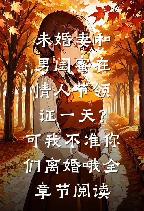 未婚妻和男闺蜜在情人节领证一天？可我不准你们离婚哦全章节阅读