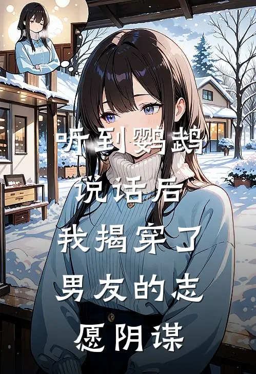 听到鹦鹉说话后，我揭穿了男友的志愿阴谋