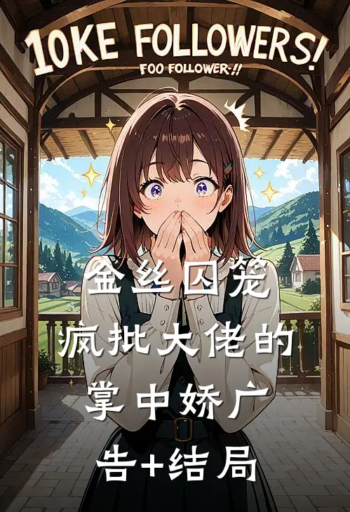 金丝囚笼：疯批大佬的掌中娇广告+结局