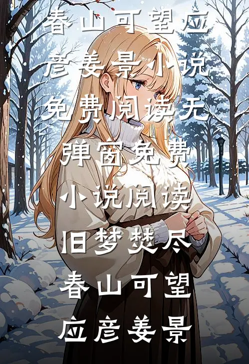旧梦焚尽，春山可望(应彦姜景)小说免费阅读无弹窗_免费小说阅读旧梦焚尽，春山可望(应彦姜景)