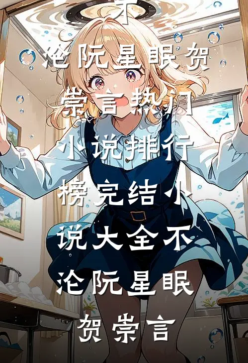 不，沦(阮星眠贺崇言)热门小说排行榜_完结小说大全不，沦(阮星眠贺崇言)