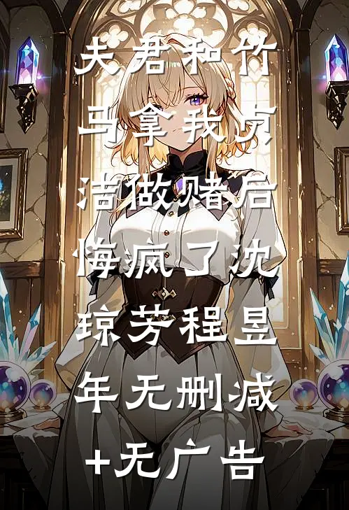 夫君和竹马拿我贞洁做赌后，悔疯了沈琼芳程昱年无删减+无广告