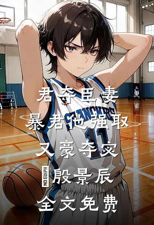 君夺臣妻，暴君他强取又豪夺宓媱殷景辰全文免费